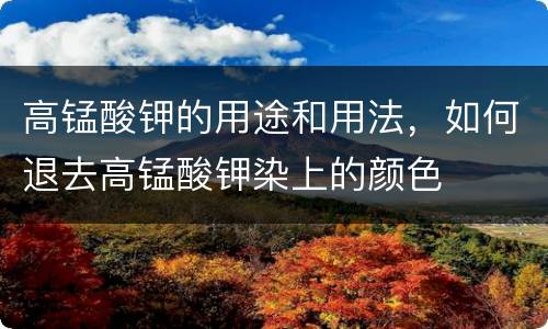 高锰酸钾的用途和用法，如何退去高锰酸钾染上的颜色