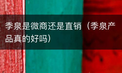 季泉是微商还是直销（季泉产品真的好吗）