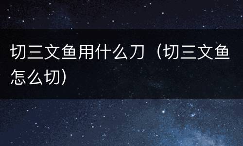 切三文鱼用什么刀（切三文鱼怎么切）