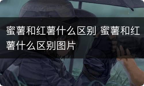 蜜薯和红薯什么区别 蜜薯和红薯什么区别图片