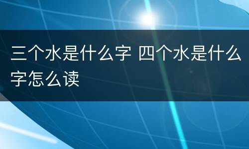 三个水是什么字 四个水是什么字怎么读