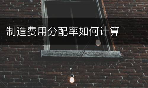 制造费用分配率如何计算