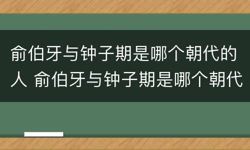 俞伯牙与钟子期是哪个朝代的人 俞伯牙与钟子期是哪个朝代的人物
