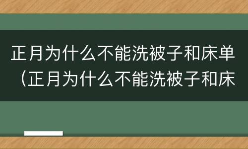 正月为什么不能洗被子和床单（正月为什么不能洗被子和床单怎么破解）