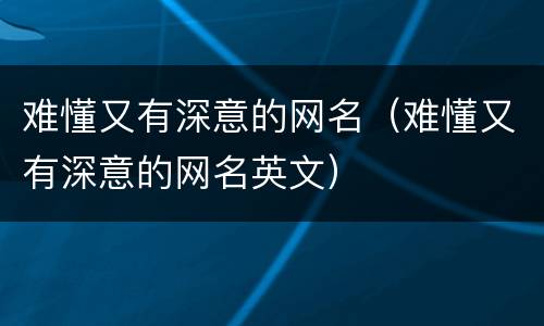 难懂又有深意的网名（难懂又有深意的网名英文）