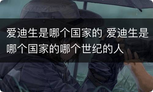 爱迪生是哪个国家的 爱迪生是哪个国家的哪个世纪的人