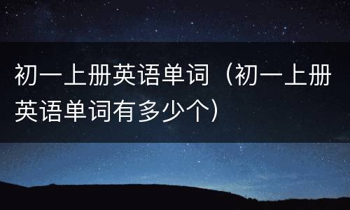 初一上册英语单词（初一上册英语单词有多少个）
