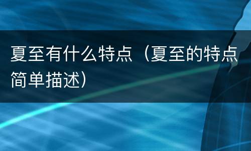 夏至有什么特点（夏至的特点简单描述）