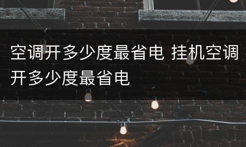 空调开多少度最省电 挂机空调开多少度最省电