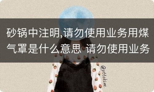 砂锅中注明,请勿使用业务用煤气罩是什么意思 请勿使用业务用煤气罩啥意思