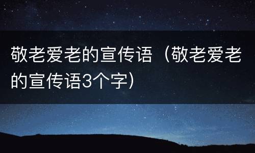 敬老爱老的宣传语（敬老爱老的宣传语3个字）