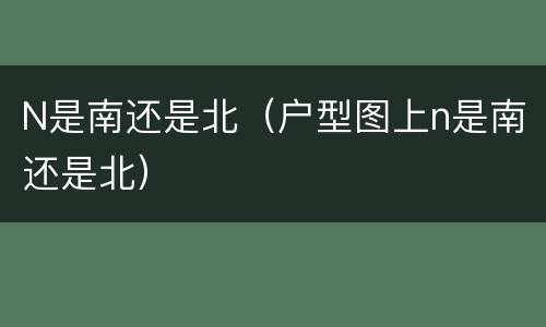N是南还是北（户型图上n是南还是北）