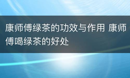 康师傅绿茶的功效与作用 康师傅喝绿茶的好处