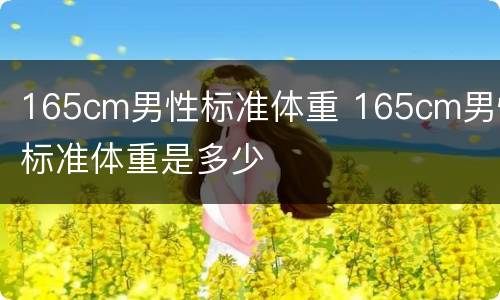 165cm男性标准体重 165cm男性标准体重是多少