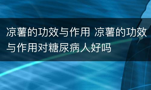 凉薯的功效与作用 凉薯的功效与作用对糖尿病人好吗