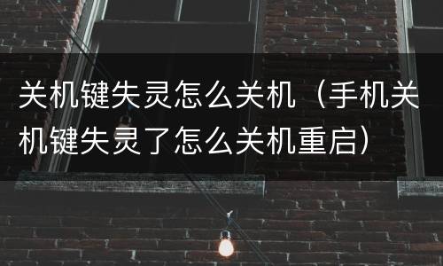 关机键失灵怎么关机（手机关机键失灵了怎么关机重启）