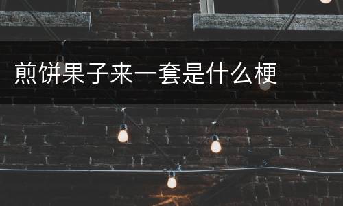 煎饼果子来一套是什么梗
