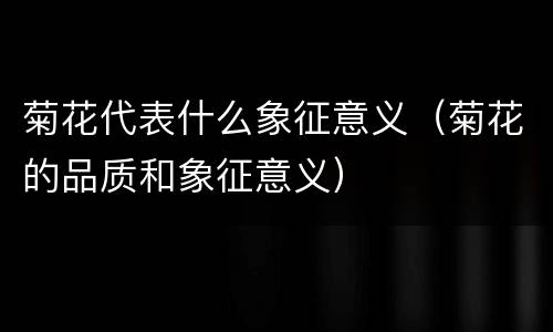 菊花代表什么象征意义（菊花的品质和象征意义）