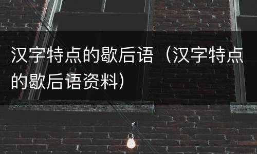 汉字特点的歇后语（汉字特点的歇后语资料）