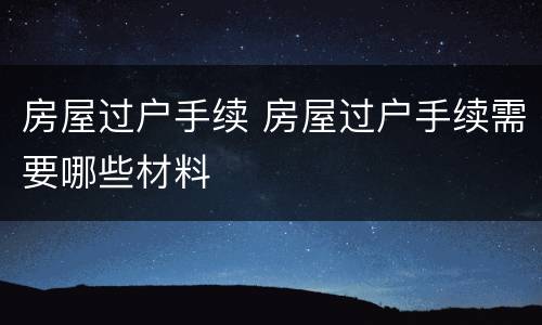 房屋过户手续 房屋过户手续需要哪些材料