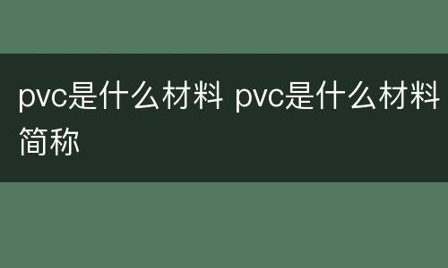 pvc是什么材料 pvc是什么材料简称
