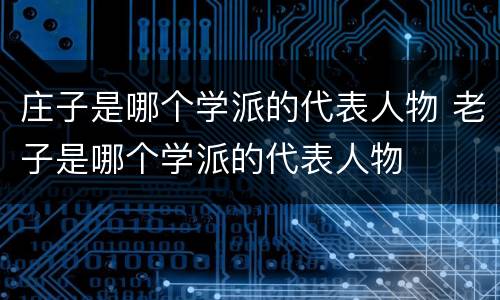 庄子是哪个学派的代表人物 老子是哪个学派的代表人物
