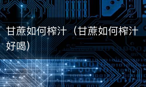 甘蔗如何榨汁（甘蔗如何榨汁好喝）