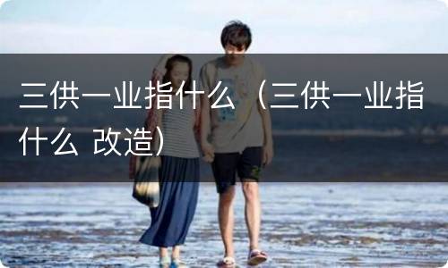 三供一业指什么（三供一业指什么 改造）
