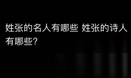 姓张的名人有哪些 姓张的诗人有哪些?