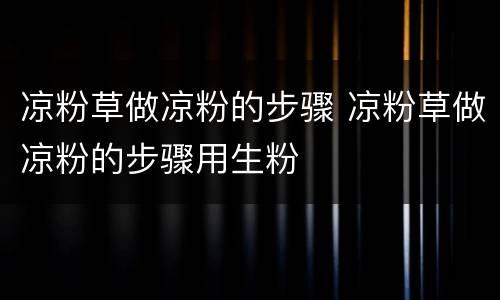 凉粉草做凉粉的步骤 凉粉草做凉粉的步骤用生粉