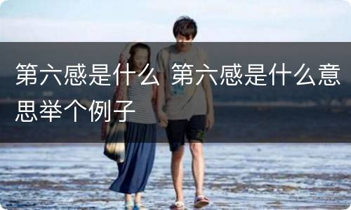 第六感是什么 第六感是什么意思举个例子