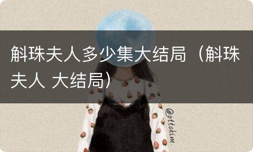 斛珠夫人多少集大结局（斛珠夫人 大结局）