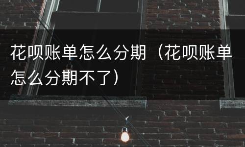 花呗账单怎么分期（花呗账单怎么分期不了）
