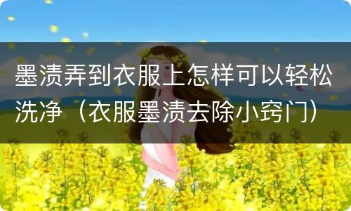 墨渍弄到衣服上怎样可以轻松洗净（衣服墨渍去除小窍门）