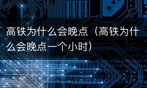 高铁为什么会晚点（高铁为什么会晚点一个小时）