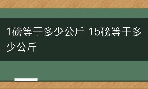 1磅等于多少公斤 15磅等于多少公斤