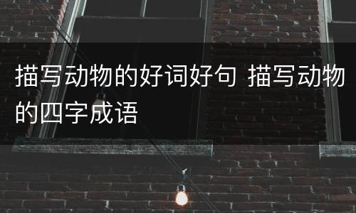 描写动物的好词好句 描写动物的四字成语