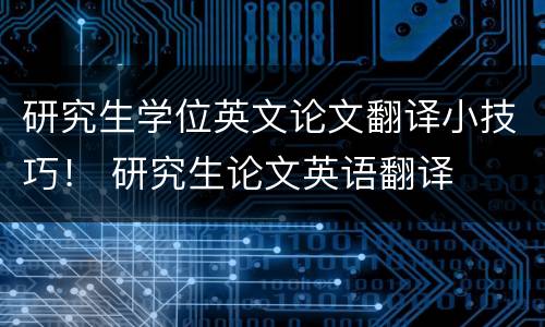 研究生学位英文论文翻译小技巧！ 研究生论文英语翻译