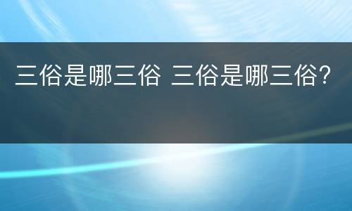 三俗是哪三俗 三俗是哪三俗?
