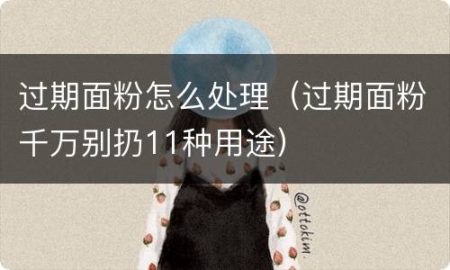 过期面粉怎么处理（过期面粉千万别扔11种用途）