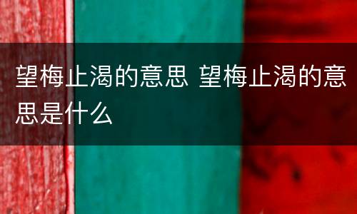 望梅止渴的意思 望梅止渴的意思是什么