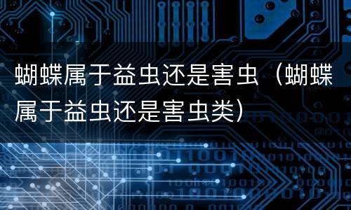 蝴蝶属于益虫还是害虫（蝴蝶属于益虫还是害虫类）