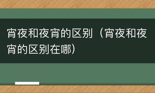 宵夜和夜宵的区别（宵夜和夜宵的区别在哪）