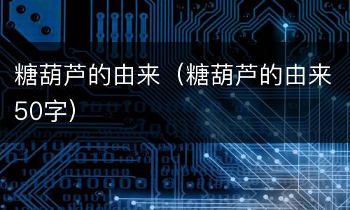 糖葫芦的由来（糖葫芦的由来50字）