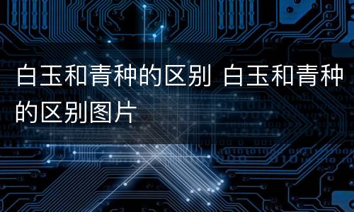 白玉和青种的区别 白玉和青种的区别图片