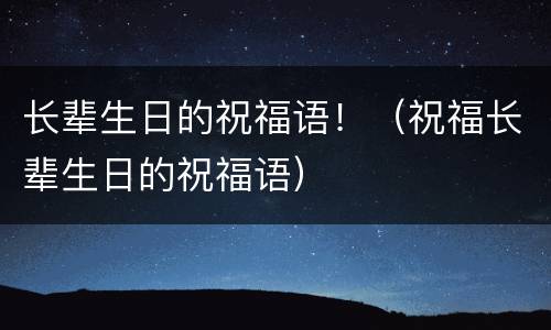 长辈生日的祝福语！（祝福长辈生日的祝福语）
