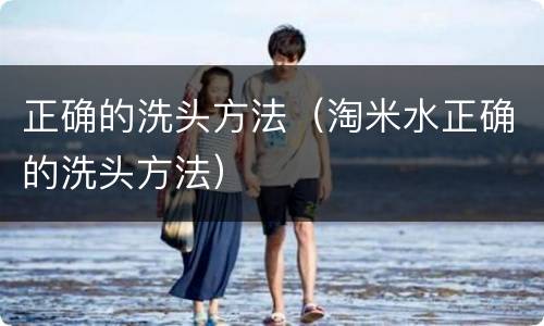 正确的洗头方法（淘米水正确的洗头方法）