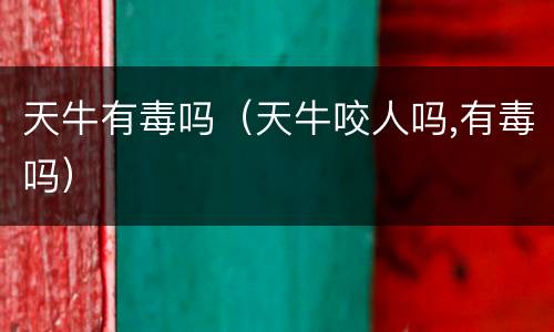 天牛有毒吗（天牛咬人吗,有毒吗）