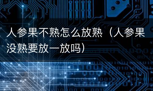 人参果不熟怎么放熟（人参果没熟要放一放吗）