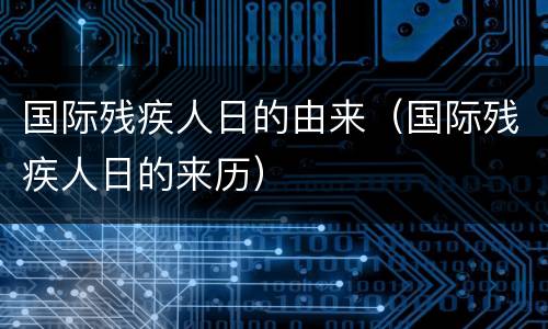 国际残疾人日的由来（国际残疾人日的来历）